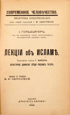 Гольдцигер И. Лекции об Исламе. Приложена статья Г. Вамбери: Культурное движение среди русских татар / Пер. с нем. А.Н. Черновой. СПб.: Брокгауз–Ефрон, 1912.